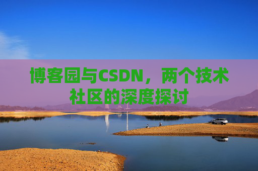 博客园与CSDN，两个技术社区的深度探讨